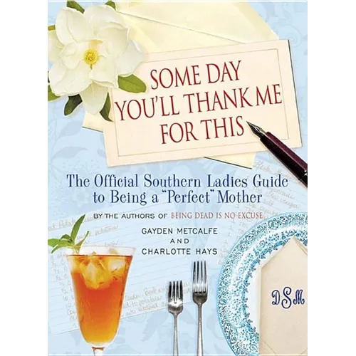 Some Day You'll Thank Me for This: The Official Southern Ladies' Guide to Being a "Perfect" Mother