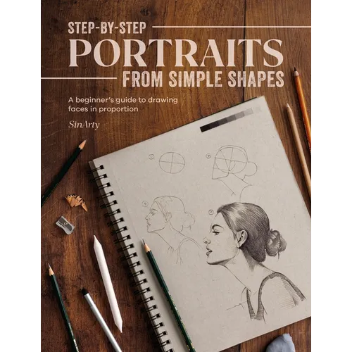 Step-By-Step Portraits from Simple Shapes: A Beginner's Guide to Drawing Faces and Figures in Proportion