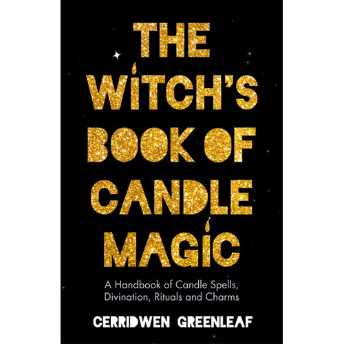 The Witch's Book of Candle Magic: A Handbook of Candle Spells, Divination, Rituals, and Charms (Witchcraft for Beginners, Spell Book, New Age Mysticis