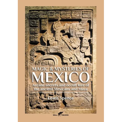 Magic & Mysteries of Mexico: Arcane secrets and occult lore of the ancient Mexicans and Maya
