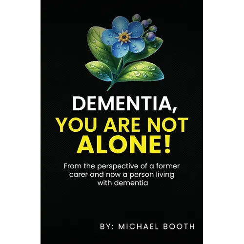 Dementia, You Are Not Alone!: From the perspective of a former carer and now a person living with dementia