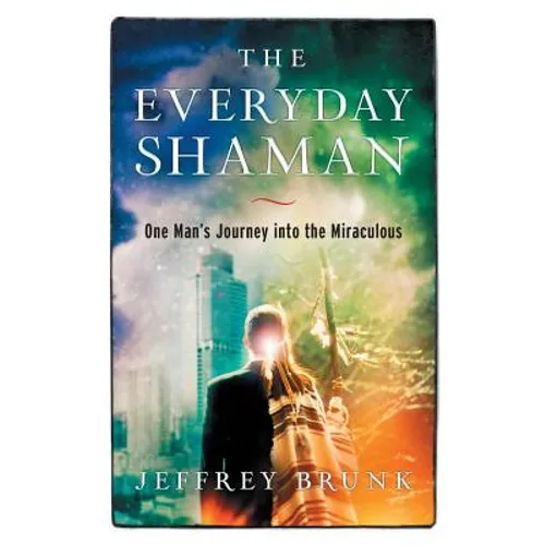 The Everyday Shaman: One Man's Journey into the Miraculous