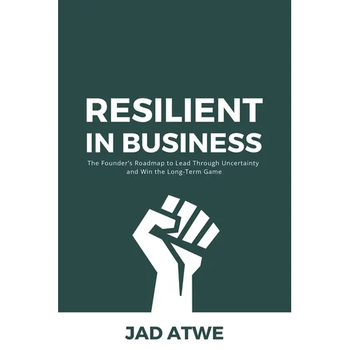 Resilient in Business: The Founder's Roadmap to Lead Through Uncertainty and Win the Long-Term Game