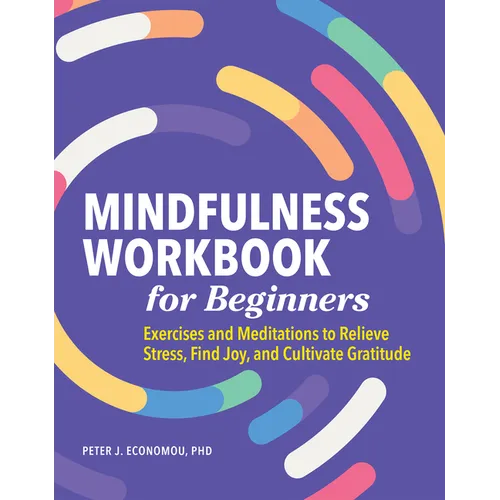 Mindfulness Workbook for Beginners: Exercises and Meditations to Relieve Stress, Find Joy, and Cultivate Gratitude
