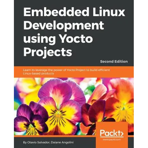 Embedded Linux Development using Yocto Projects - Second Edition: Learn to leverage the power of Yocto Project to build efficient Linux-based products