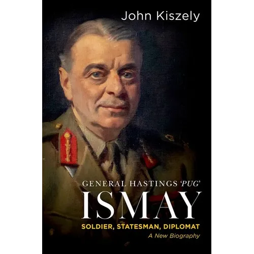 General Hastings 'Pug' Ismay: Soldier, Statesman, Diplomat: A New Biography