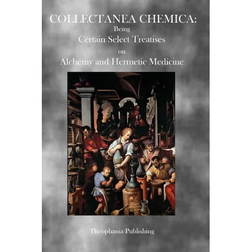 Collectanea Chemica: Being Certain Select Treatises on Alchemy and Hermetic Medicine