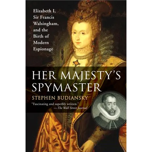 Her Majesty's Spymaster: Elizabeth I, Sir Francis Walsingham, and the Birth of Modern Espionage