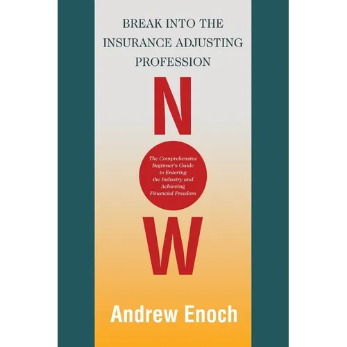 Break into the Insurance Adjusting Profession Now: The Comprehensive Beginner's Guide to Entering the Industry and Achieving Financial Freedom