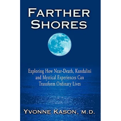 Farther Shores: Exploring How Near-Death, Kundalini and Mystical Experiences Can Transform Ordinary Lives