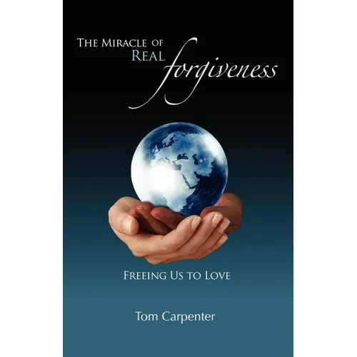 The Miracle of Real Forgiveness: Freeing Us To Love