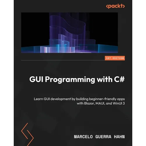 GUI Programming with C#: Learn GUI development by building beginner-friendly apps with Blazor, MAUI, and WinUI 3
