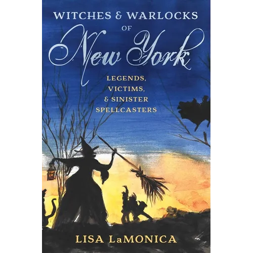 Witches and Warlocks of New York: Legends, Victims, and Sinister Spellcasters