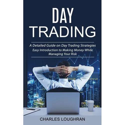 Day Trading: A Detailed Guide on Day Trading Strategies (Easy Introduction to Making Money While Managing Your Risk)