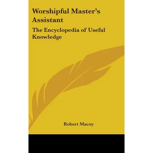Worshipful Master's Assistant: The Encyclopedia of Useful Knowledge