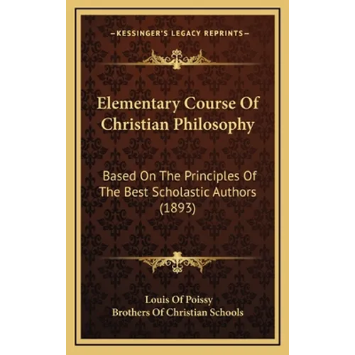 Elementary Course Of Christian Philosophy: Based On The Principles Of The Best Scholastic Authors (1893)