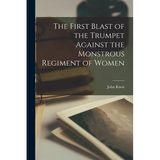 The First Blast of the Trumpet Against the Monstrous Regiment of Women