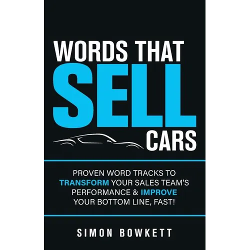 Words That Sell Cars: Proven Word Tracks to Transform Your Sales Team's Performance & Improve Your Bottom Line, Fast