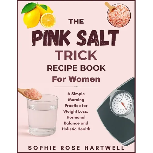 The Pink Salt Trick Recipe Book For Women: A Simple Morning Practice for Weight Loss, Hormonal Balance and Holistic Health
