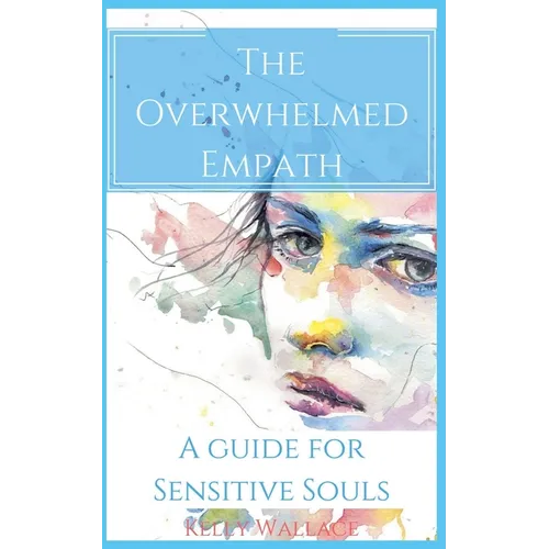 The Overwhelmed Empath - A Guide For Sensitive Souls