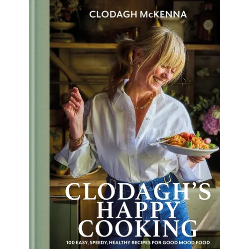 Clodagh's Happy Cooking: 100 Easy, Speedy, Healthy Recipes for Good Mood Food