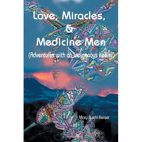 Love, Miracles and Medicine Men: Adventures with an Indigenous Healer