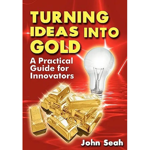 Turning Ideas Into Gold: A Practical Guide For Innovators