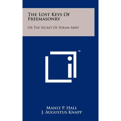 The Lost Keys Of Freemasonry: Or The Secret Of Hiram Abiff