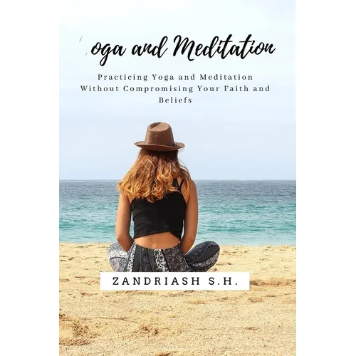 Yoga and Meditation: Practicing Yoga and Meditation Without Compromising Your Faith and Beliefs