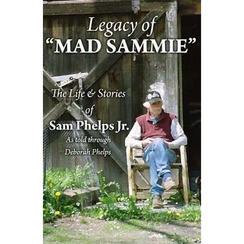 Legacy of Mad Sammie: The Life and Stories of Sam Phelps, Jr.