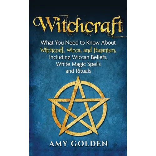 Witchcraft: What You Need to Know About Witchcraft, Wicca, and Paganism, Including Wiccan Beliefs, White Magic Spells, and Rituals