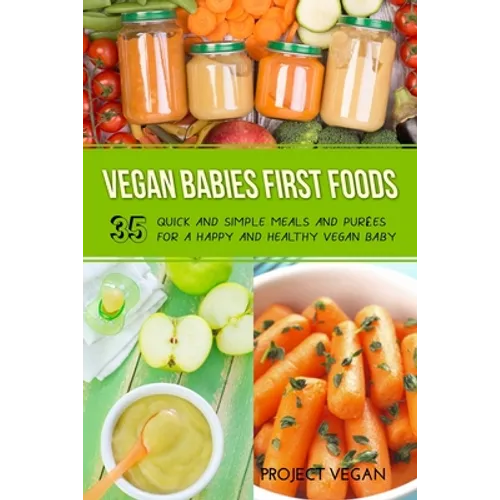 Vegan Babies First Foods: Quick and Simple Meals and Purees for a Happy and Healthy Vegan Baby
