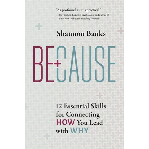 Because: 12 Essential Skills for Connecting How You Lead with Why