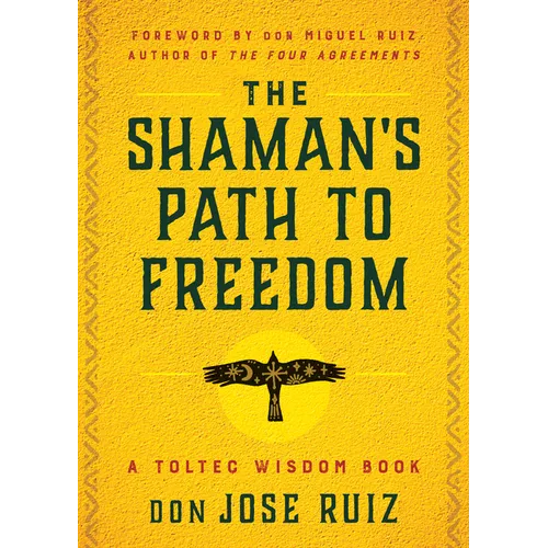 The Shaman's Path to Freedom: A Toltec Wisdom Book