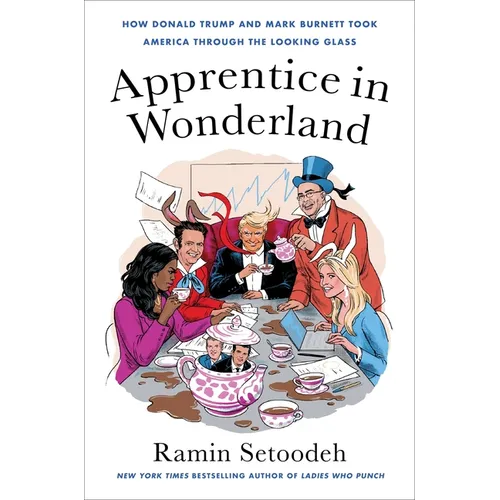Apprentice in Wonderland: How Donald Trump and Mark Burnett Took America Through the Looking Glass