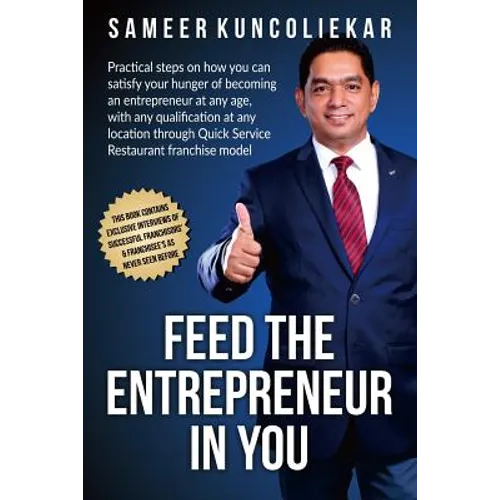 Feed the Entrepreneur in You: Practical Steps on How You Can Satisfy Your Hunger of Becoming an Entrepreneur Through Restaurant Franchise Model.