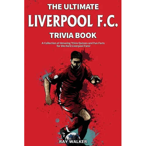 The Ultimate Liverpool F.C. Trivia Book: A Collection of Amazing Trivia Quizzes and Fun Facts for Die-Hard Liverpool Fans!