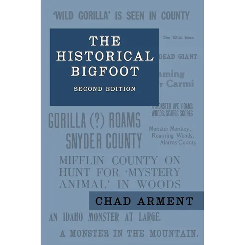 The Historical Bigfoot: Early Reports of Wild Men, Hairy Giants, and Wandering Gorillas in North America