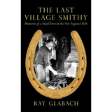 The Last Village Smithy: Memories of a Small Town in the New England Hills - Hardcover