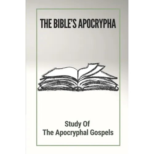 The Bible's Apocrypha: Study Of The Apocryphal Gospels: History Of The Ancient Apocryphal Texts