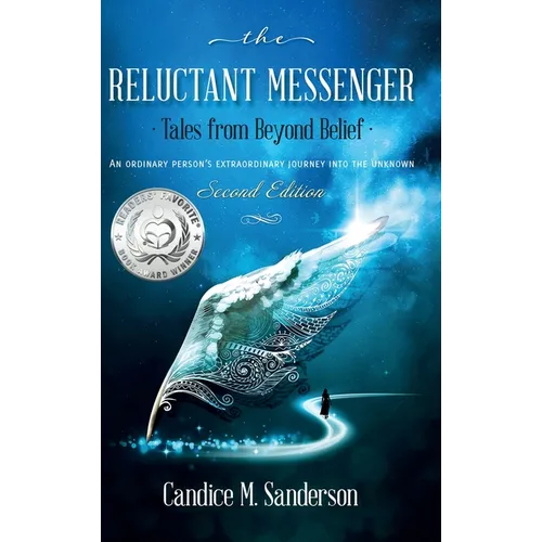 The Reluctant Messenger-Tales from Beyond Belief: An ordinary person's extraordinary journey into the unknown