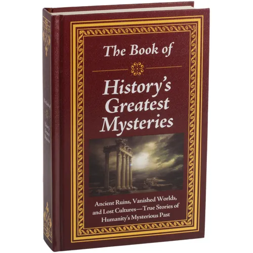 The Book of History's Greatest Mysteries: Ancient Ruins, Vanished Worlds, and Lost Cultures - True Stories of Humanity's Mysterious Past