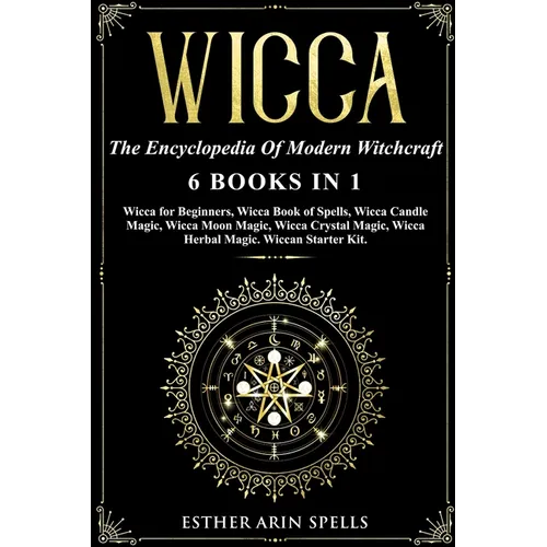 Wicca: The Encyclopedia Of Modern Witchcraft. 6 books in1: Wicca for Beginners, Book of Spells, Candle Magic, Moon Magic, Cry
