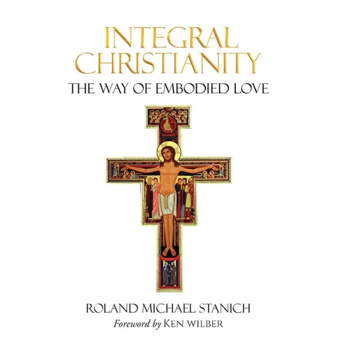 Integral Christianity The Way of Embodied Love