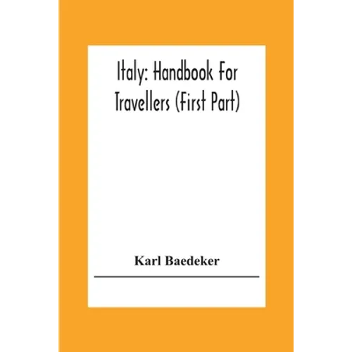 Italy: Handbook For Travellers (First Part) Northern Italy Including Leghorn, Florence, Ravenna, And Routes Through Switzerland And Austria