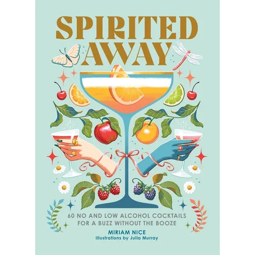 Spirited Away: 60 No and Low Alcohol Cocktails for a Buzz Without the Booze