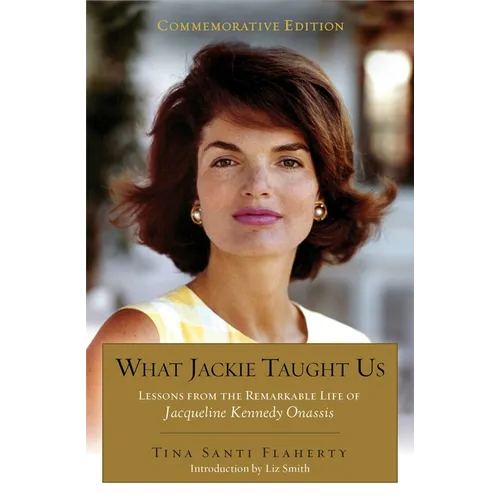 What Jackie Taught Us (Revised and Expanded): Lessons from the Remarkable Life of Jacqueline Kennedy Onassis Introduction by Liz Smith