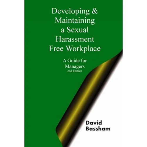 Developing and Maintaining A Sexual Harassment Free Workplace: A Guide For Managers; Second Edition
