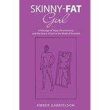 Skinny-Fat Girl: A Message of Hope, Perseverance, and the Grace of God in the Midst of Anorexia - Paperback