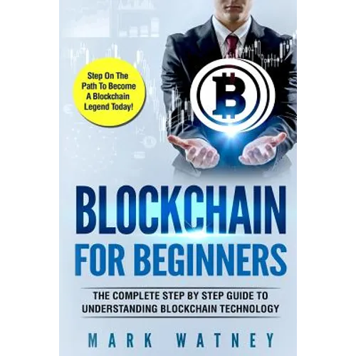Blockchain For Beginners: The Complete Step BY Step Guide To Understanding Blockchain Technology